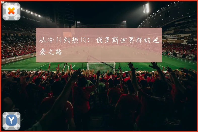 从冷门到热门：俄罗斯世界杯的逆袭之路